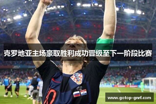 克罗地亚主场豪取胜利成功晋级至下一阶段比赛