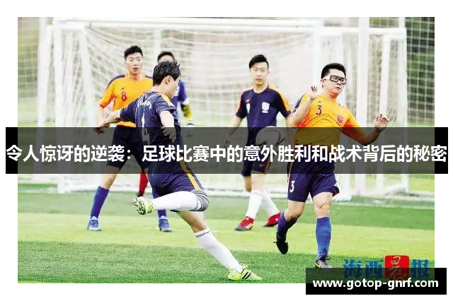 令人惊讶的逆袭：足球比赛中的意外胜利和战术背后的秘密