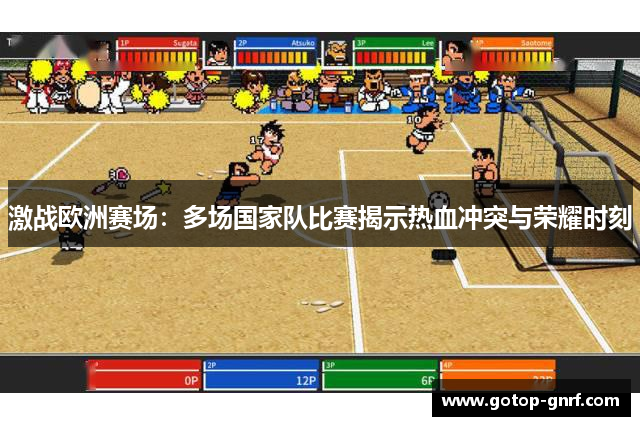 激战欧洲赛场：多场国家队比赛揭示热血冲突与荣耀时刻