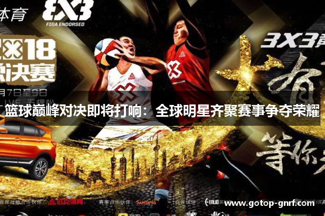 篮球巅峰对决即将打响：全球明星齐聚赛事争夺荣耀