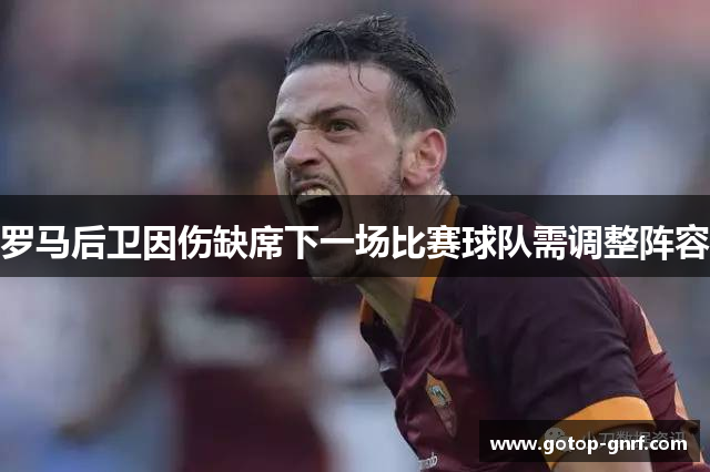 罗马后卫因伤缺席下一场比赛球队需调整阵容