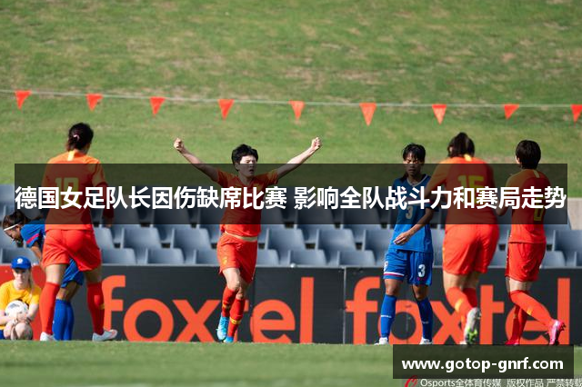 德国女足队长因伤缺席比赛 影响全队战斗力和赛局走势