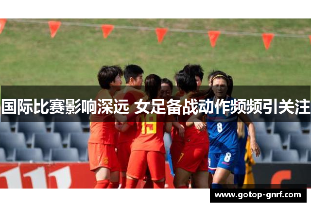国际比赛影响深远 女足备战动作频频引关注