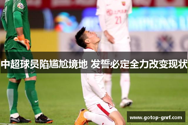 中超球员陷尴尬境地 发誓必定全力改变现状