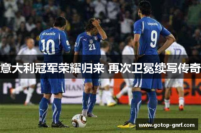 意大利冠军荣耀归来 再次卫冕续写传奇