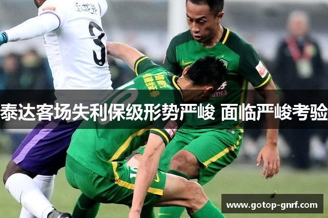 泰达客场失利保级形势严峻 面临严峻考验