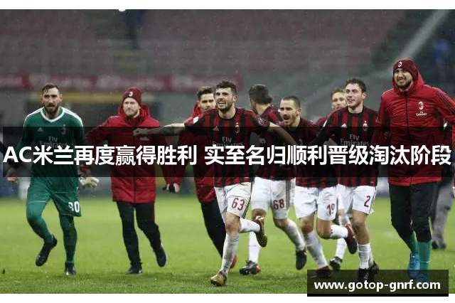 AC米兰再度赢得胜利 实至名归顺利晋级淘汰阶段