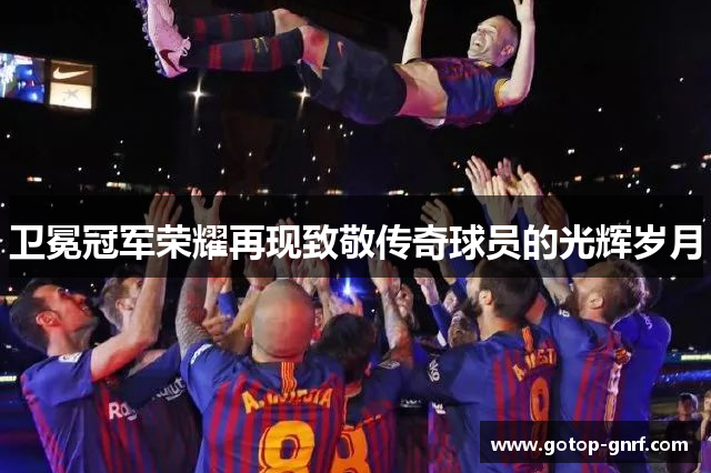 卫冕冠军荣耀再现致敬传奇球员的光辉岁月