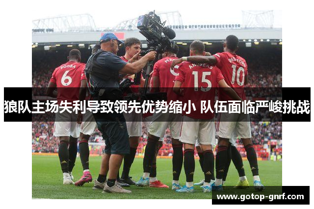 狼队主场失利导致领先优势缩小 队伍面临严峻挑战
