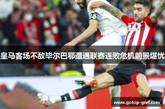 皇马客场不敌毕尔巴鄂遭遇联赛连败危机前景堪忧