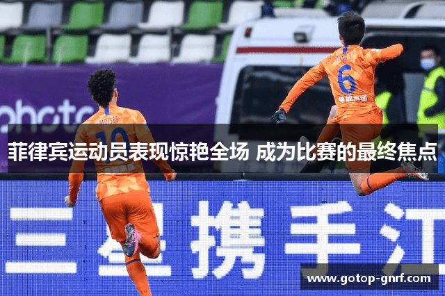 菲律宾运动员表现惊艳全场 成为比赛的最终焦点