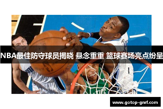 NBA最佳防守球员揭晓 悬念重重 篮球赛场亮点纷呈