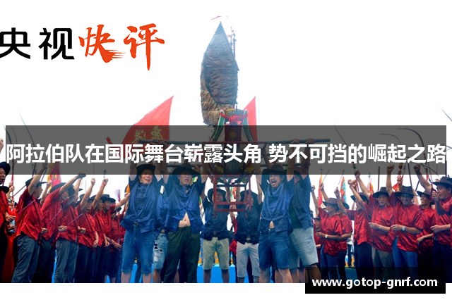阿拉伯队在国际舞台崭露头角 势不可挡的崛起之路