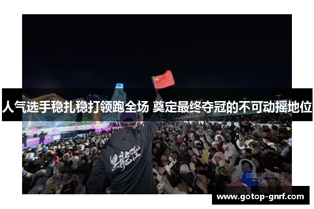 人气选手稳扎稳打领跑全场 奠定最终夺冠的不可动摇地位