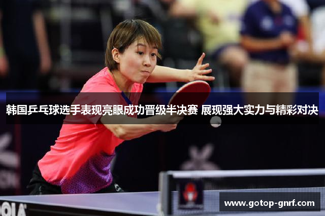 韩国乒乓球选手表现亮眼成功晋级半决赛 展现强大实力与精彩对决