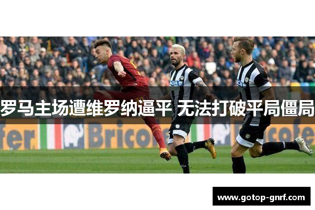 罗马主场遭维罗纳逼平 无法打破平局僵局