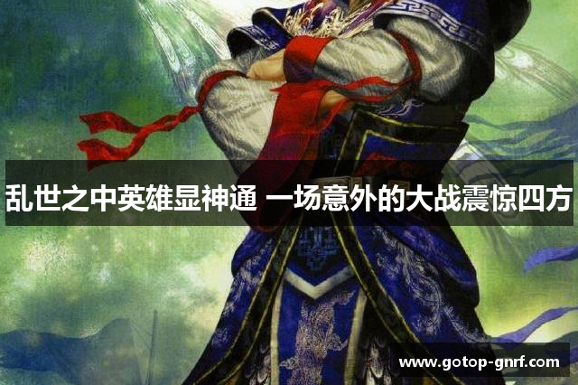 乱世之中英雄显神通 一场意外的大战震惊四方