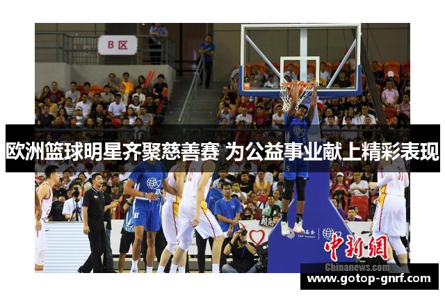 欧洲篮球明星齐聚慈善赛 为公益事业献上精彩表现