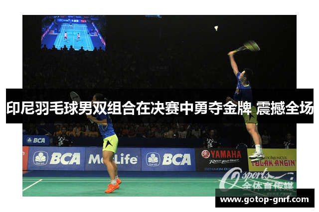 印尼羽毛球男双组合在决赛中勇夺金牌 震撼全场