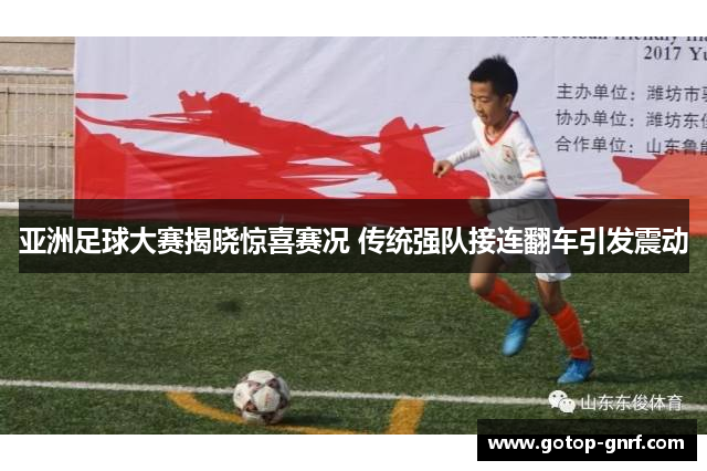 亚洲足球大赛揭晓惊喜赛况 传统强队接连翻车引发震动