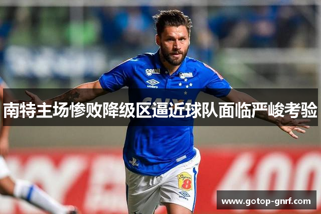 南特主场惨败降级区逼近球队面临严峻考验