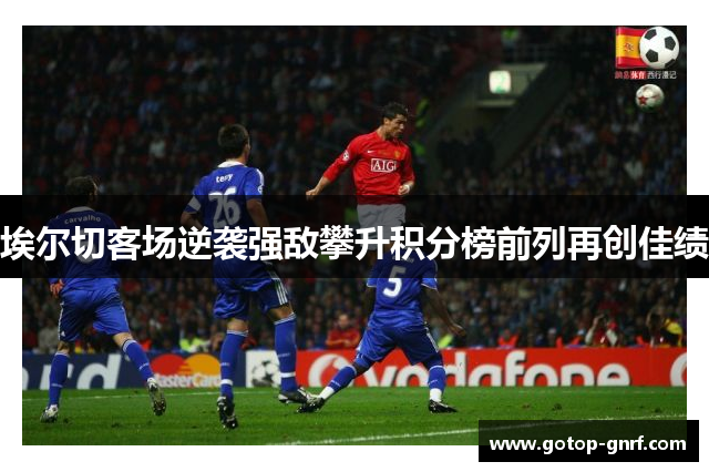 埃尔切客场逆袭强敌攀升积分榜前列再创佳绩