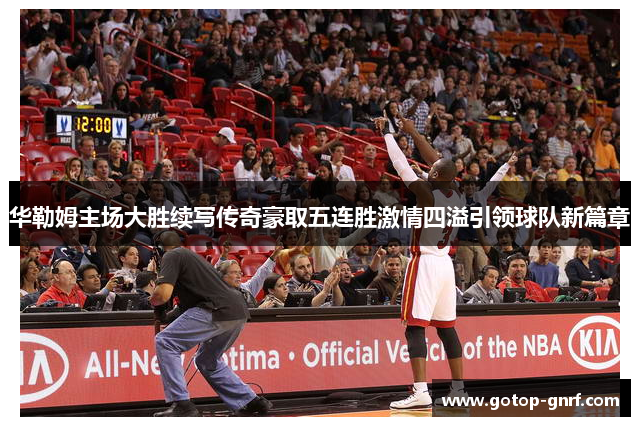 华勒姆主场大胜续写传奇豪取五连胜激情四溢引领球队新篇章