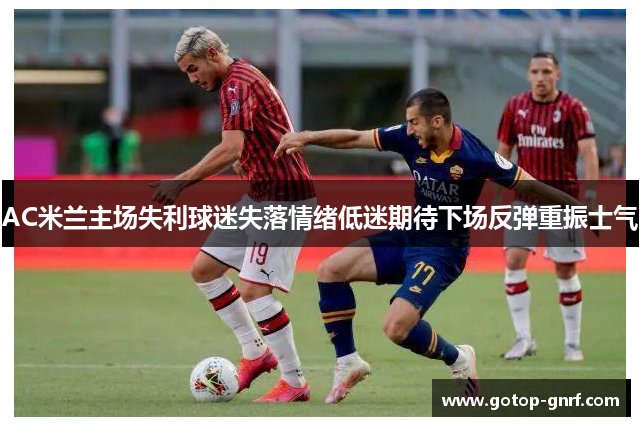 AC米兰主场失利球迷失落情绪低迷期待下场反弹重振士气