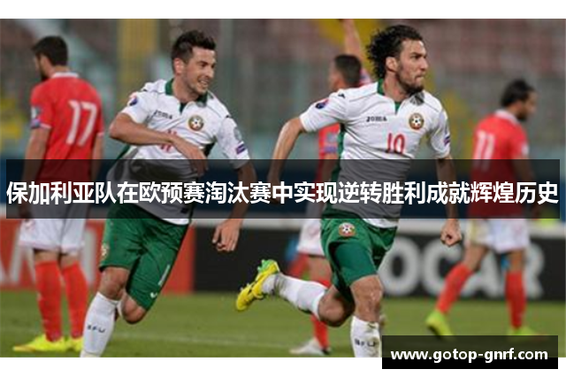 保加利亚队在欧预赛淘汰赛中实现逆转胜利成就辉煌历史