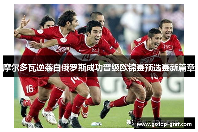 摩尔多瓦逆袭白俄罗斯成功晋级欧锦赛预选赛新篇章