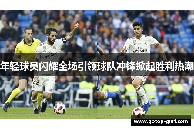 年轻球员闪耀全场引领球队冲锋掀起胜利热潮