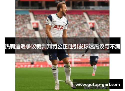 热刺遭遇争议裁判判罚公正性引发球迷热议与不满