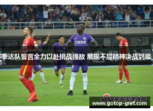 泰达队誓言全力以赴挑战强敌 展现不屈精神决战到底