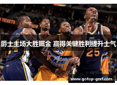 爵士主场大胜掘金 赢得关键胜利提升士气