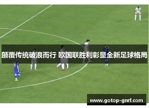 颠覆传统破浪而行 欧国联胜利彰显全新足球格局