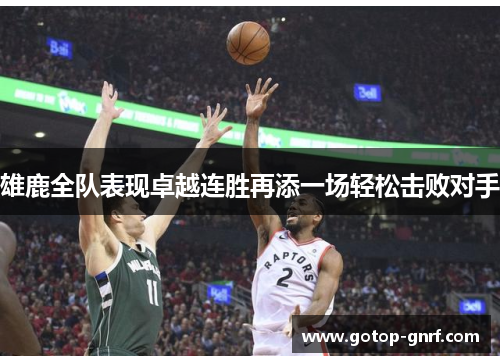 雄鹿全队表现卓越连胜再添一场轻松击败对手