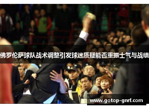 佛罗伦萨球队战术调整引发球迷质疑能否重振士气与战绩