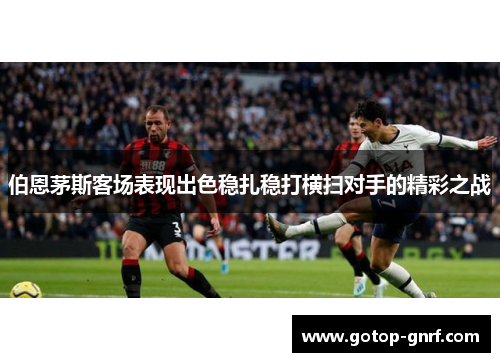 伯恩茅斯客场表现出色稳扎稳打横扫对手的精彩之战