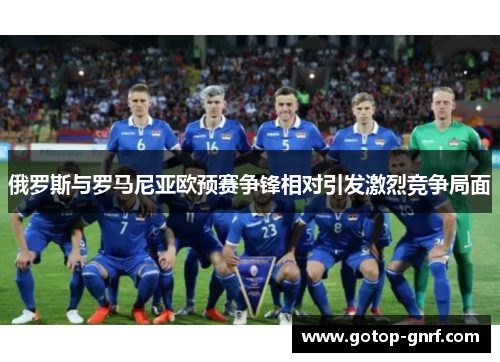 俄罗斯与罗马尼亚欧预赛争锋相对引发激烈竞争局面