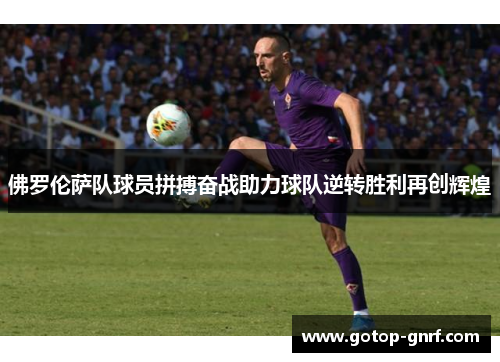佛罗伦萨队球员拼搏奋战助力球队逆转胜利再创辉煌