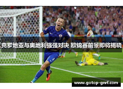 克罗地亚与奥地利强强对决 欧锦赛前景即将揭晓