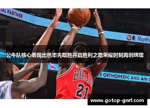 公牛队核心表现出色率先取胜开启胜利之路荣耀时刻再创辉煌