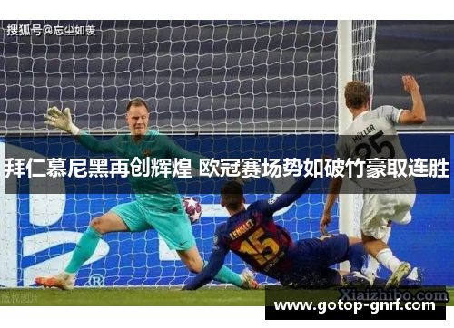 拜仁慕尼黑再创辉煌 欧冠赛场势如破竹豪取连胜