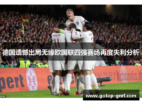 德国遗憾出局无缘欧国联四强赛场再度失利分析