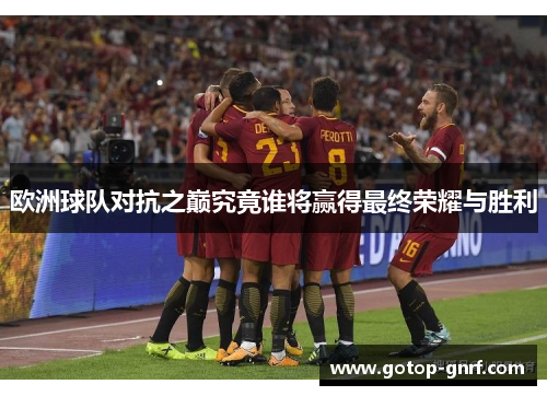 欧洲球队对抗之巅究竟谁将赢得最终荣耀与胜利