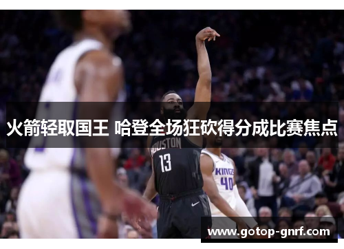 火箭轻取国王 哈登全场狂砍得分成比赛焦点