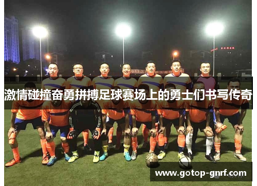 激情碰撞奋勇拼搏足球赛场上的勇士们书写传奇