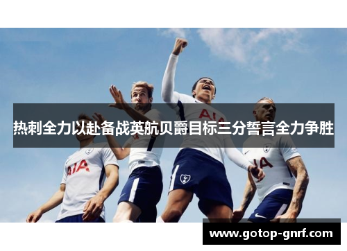 热刺全力以赴备战英航贝爵目标三分誓言全力争胜