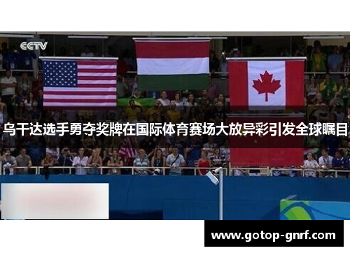 乌干达选手勇夺奖牌在国际体育赛场大放异彩引发全球瞩目