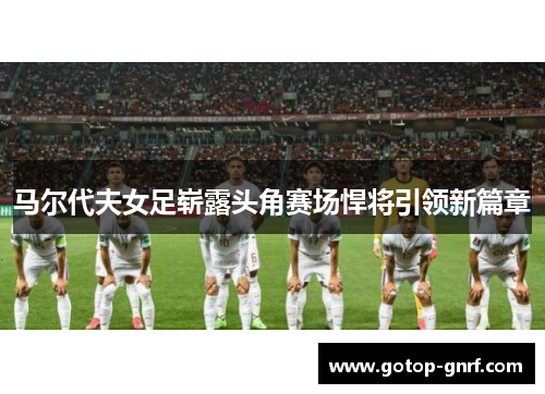 马尔代夫女足崭露头角赛场悍将引领新篇章